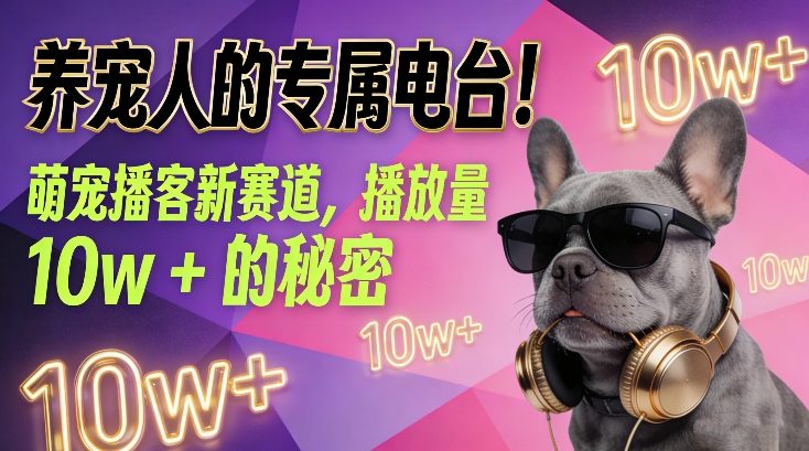 养宠人的专属电台！萌宠播客新赛道，播放量10w+的秘密-极速搞钱云网创