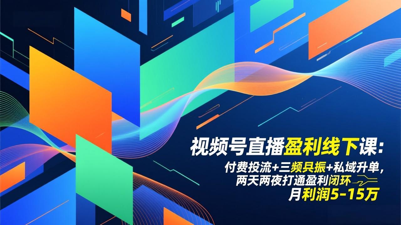 视频号直播盈利线下课：付费投流+三频共振+私域升单，两天两夜打通盈利闭环，月利润5-15万-极速搞钱云网创