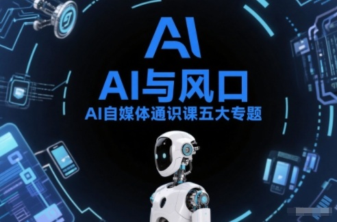 AI自媒体通识课五大专题，AI基础操作篇+AI生活娱乐篇+AI职场提效篇+AI自媒体实操篇+账号创作工具篇-极速搞钱云网创