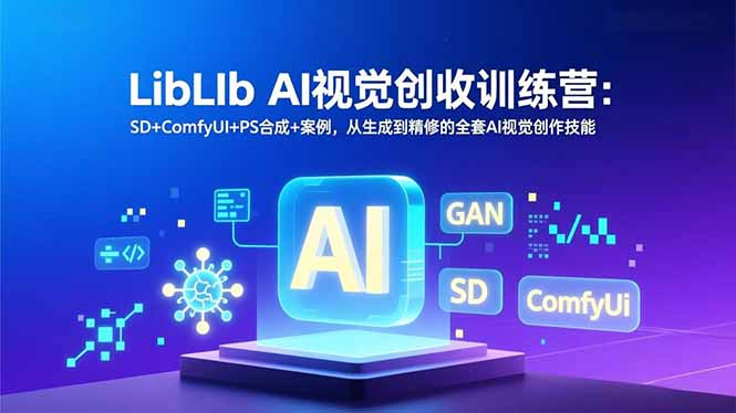 LibLIb AI视觉创收训练营：SD+ComfyUI+PS合成+案例，从生成到精修的全套AI视觉创作技能-极速搞钱云网创