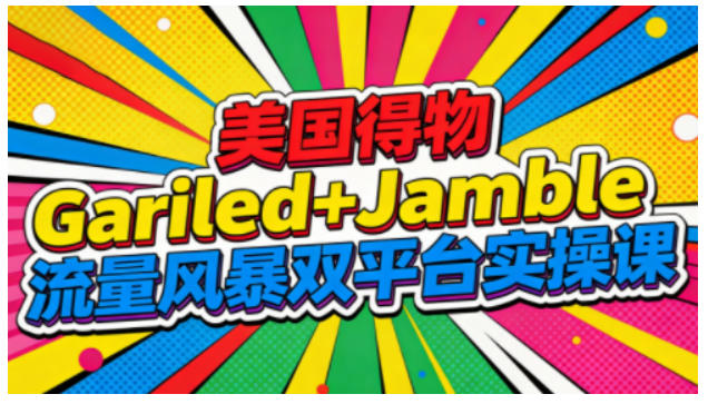 美国得物Gariled+Jamble流量风暴双平台实操课，两大美国热门平台全流程运营-极速搞钱云网创