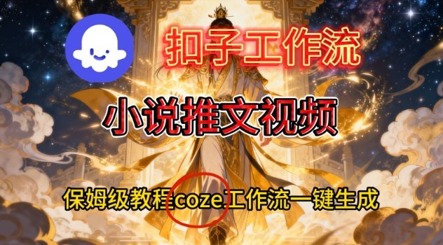 Coze扣子智能体工作流一键生成小说推文视频，保姆级搭建教学-极速搞钱云网创