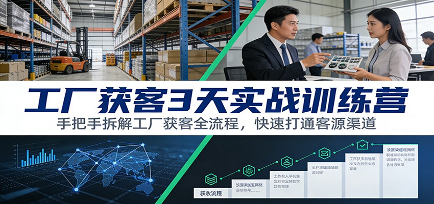 工厂获客3天实战训练营：手把手拆解工厂获客全流程，快速打通客源渠道-极速搞钱云网创