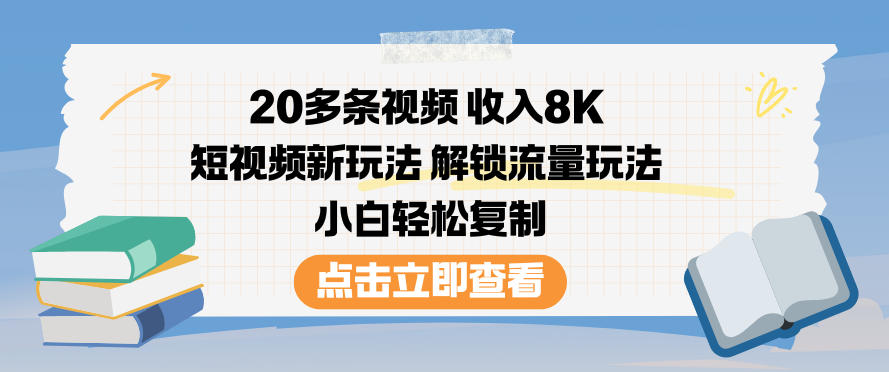 20多条视频收入8K，短视频新玩法，解锁流量玩法，小白轻松复制-极速搞钱云网创