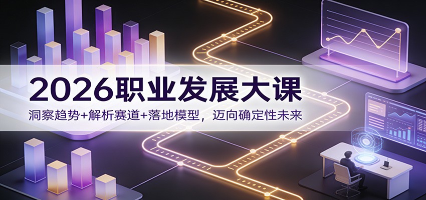 2026职业发展大课：洞察趋势+解析赛道+落地模型，迈向确定性未来-极速搞钱云网创