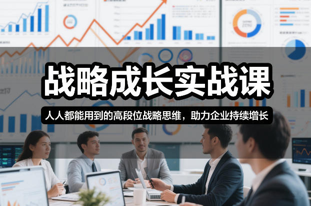 战略成长实战课，人人都能用到的高段位战略思维，助力企业持续增长-极速搞钱云网创