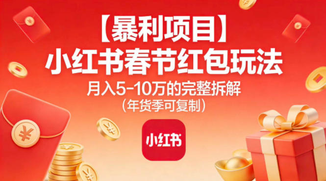 【暴利项目】小红书春节红包玩法月入5W的完整拆解(年货季可复制)-极速搞钱云网创