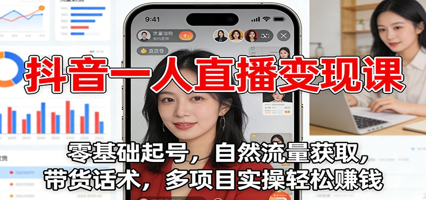 抖音一人直播变现课：零基础起号，自然流量获取，带货话术，多项目实操轻松赚钱-极速搞钱云网创