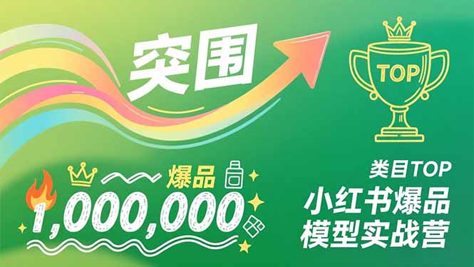 小红书爆品模型实战营，从新品突围到成为类目TOP，可复制路径，打造多个营收百万级爆品-极速搞钱云网创