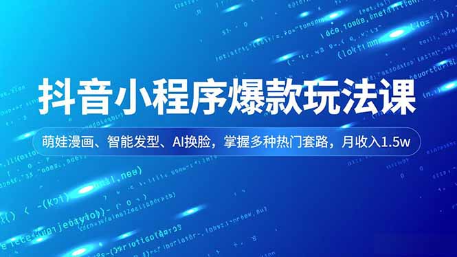 抖音小程序爆款玩法课，萌娃漫画、智能发型、AI换脸，掌握多种热门套路，月收入1.5w-极速搞钱云网创