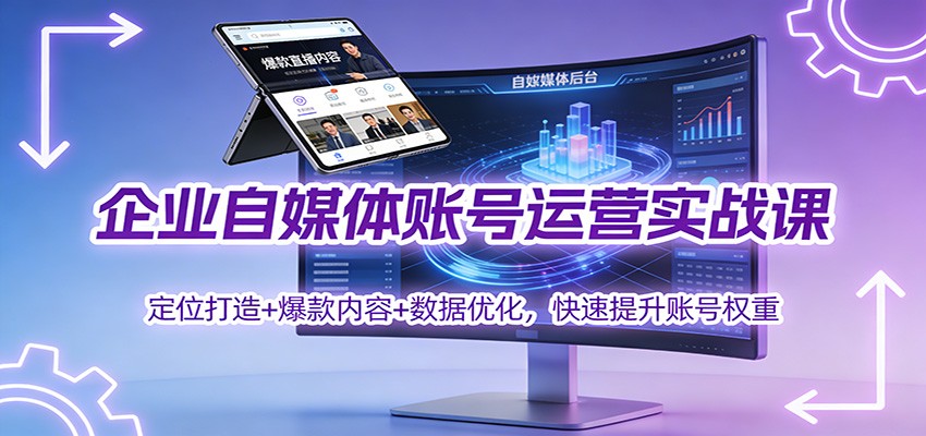 企业自媒体账号运营实战课：定位打造+ 爆款内容+数据优化，快速提升账号权重-极速搞钱云网创