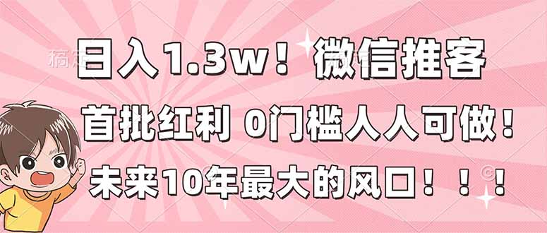 日入1.3w！微信推客，首批红利，未来10年最大的风口，0门槛，人人可做！-极速搞钱云网创