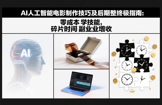 AI人工智能电影制作技巧及后期完整终极指南：零成本学技能，碎片时间副业增收-极速搞钱云网创