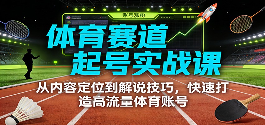 体育赛道起号实战课：从内容定位到解说技巧，快速打造高流量体育账号-极速搞钱云网创