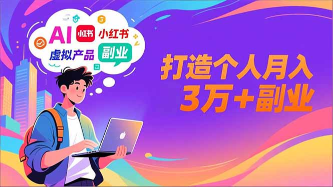 AI+小红书特训营，智能体搭建+虚拟产品原创+商业化变现，打造个人月入3万+副业-极速搞钱云网创
