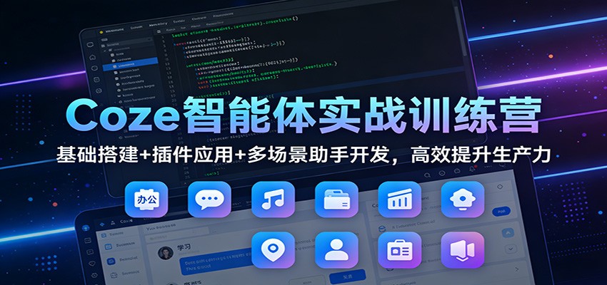 Coze智能体实战训练营：基础搭建+插件应用+多场景助手开发，高效提升生产力-极速搞钱云网创
