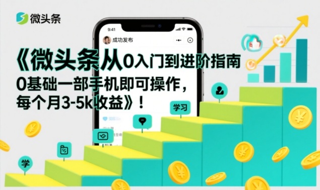 微头条从0入门到进阶指南，0基础一部手机即可操作，每个月3-5k收益-极速搞钱云网创