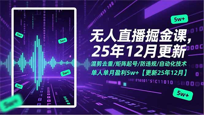 无人直播掘金课，混剪去重/矩阵起号/防违规/自动化技术，单人单月盈利5w+【更新25年12月】-极速搞钱云网创