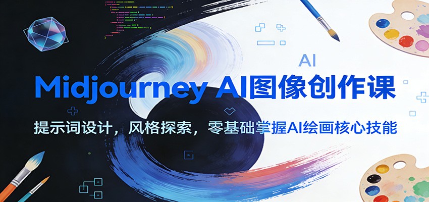 Midjourney AI图像创作课：提示词设计，风格探索，零基础掌握AI绘画核心技能-极速搞钱云网创