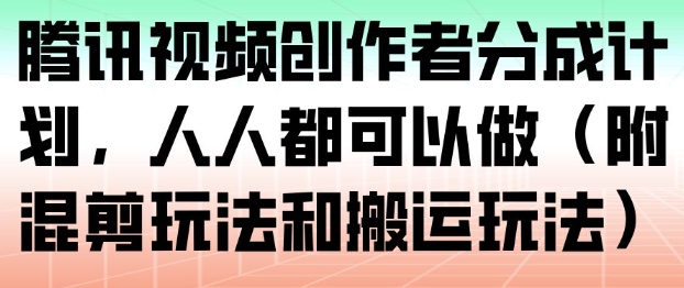 腾讯视频创作者分成计划，人人都可以做(附混剪玩法和搬运玩法)-极速搞钱云网创