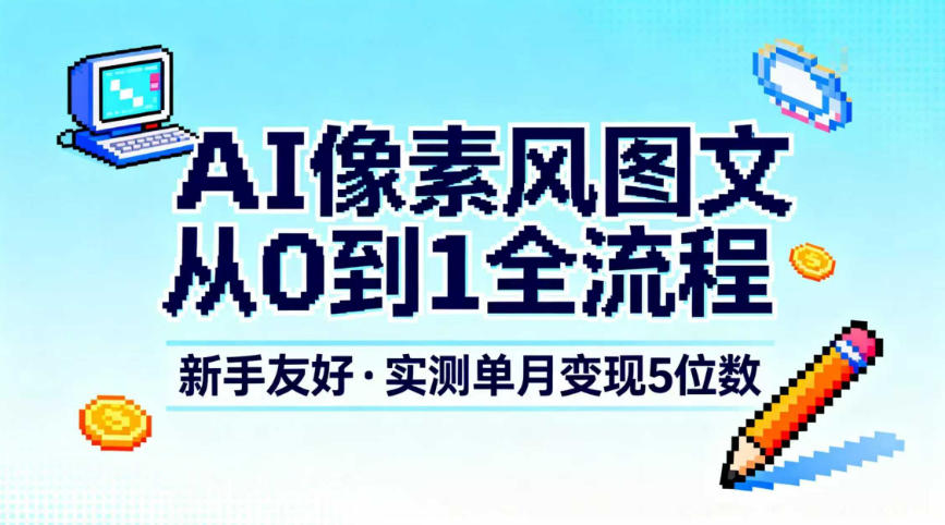 AI像素风图文从0到1全流程，新手友好，实测单月变现5位数-极速搞钱云网创