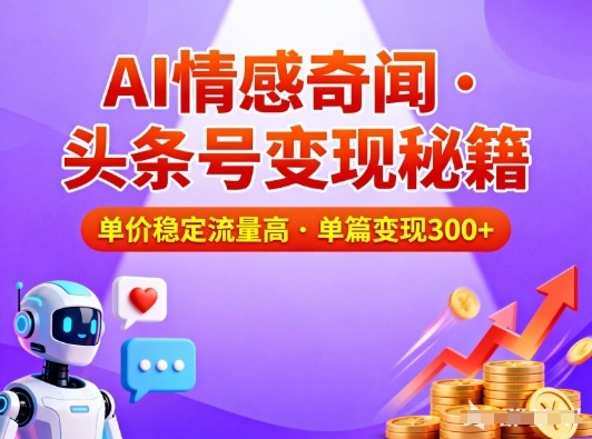 头条号做AI情感奇闻内容，单价稳定流量高，一篇变现3张-极速搞钱云网创