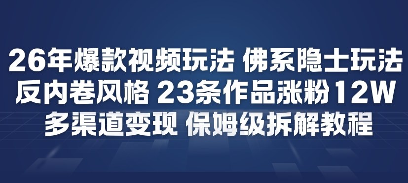 26年爆款短视频玩法，佛系隐士玩法，反内卷视频风格，23条作品涨粉12W，多渠道变现-极速搞钱云网创