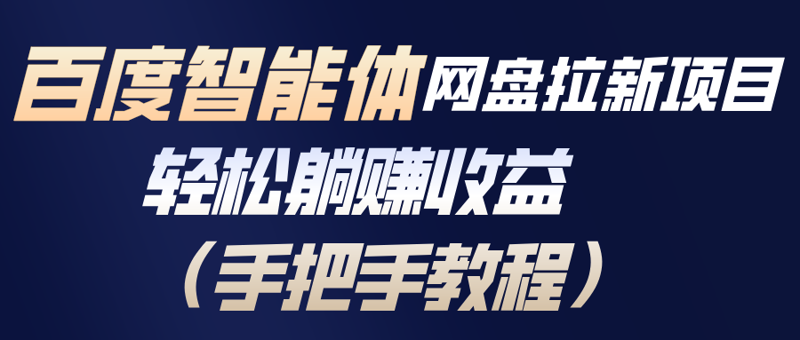 百度智能体网盘拉新项目，轻松躺赚收益(手把手教程-极速搞钱云网创