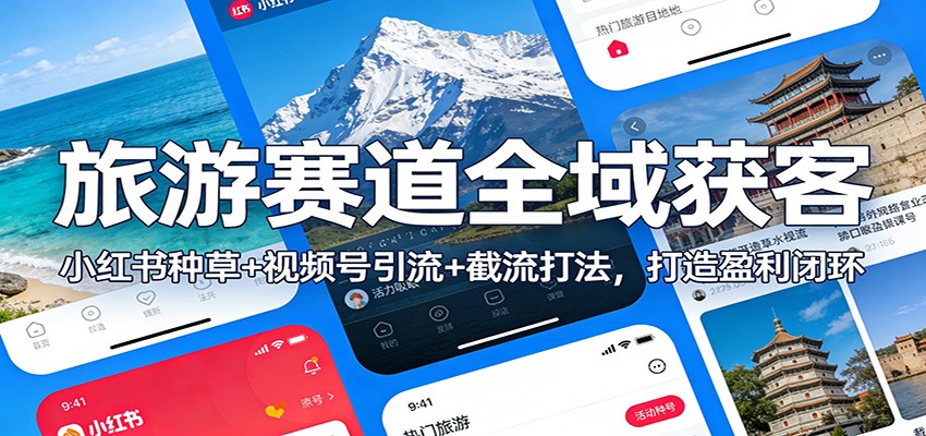 旅游赛道全域获客：小红书种草+视频号引流+截流打法，打造盈利闭环-极速搞钱云网创