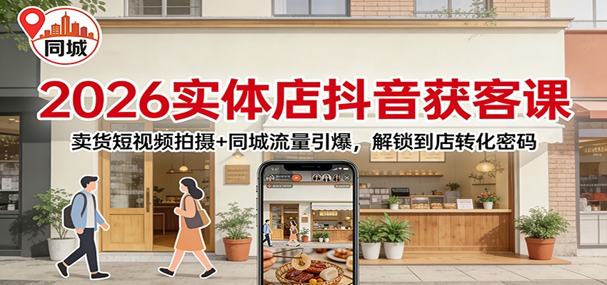 2026实体店抖音获客：卖货短视频拍摄+同城流量引爆，解锁到店转化密码-极速搞钱云网创