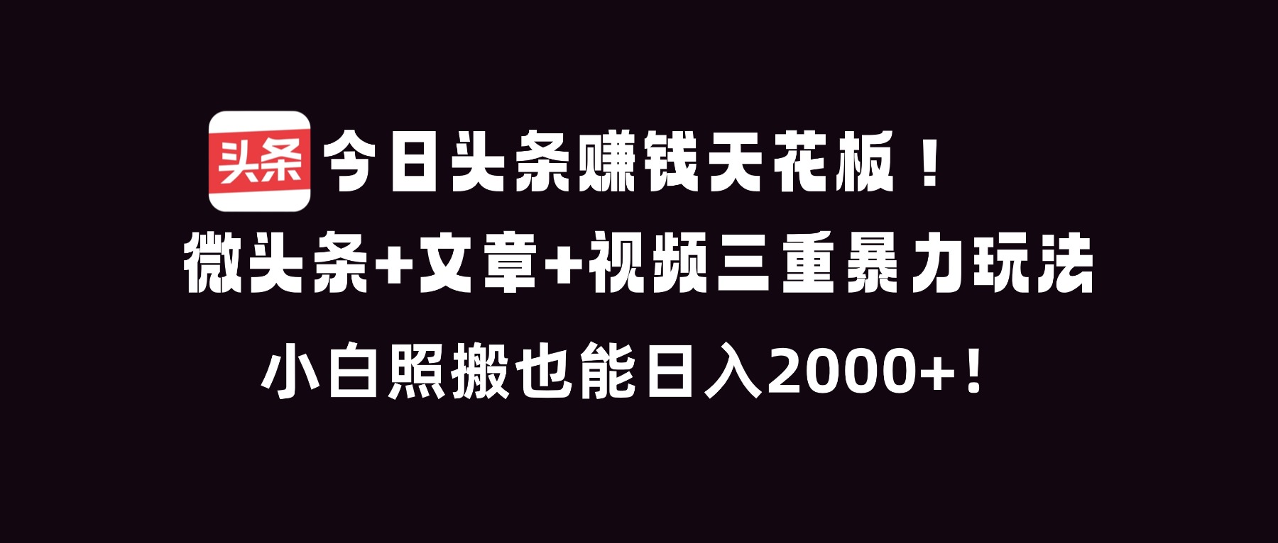 今日头条赚钱天花板！微头条+文章+视频三重暴利玩法，小白照搬也能日人2000+-极速搞钱云网创
