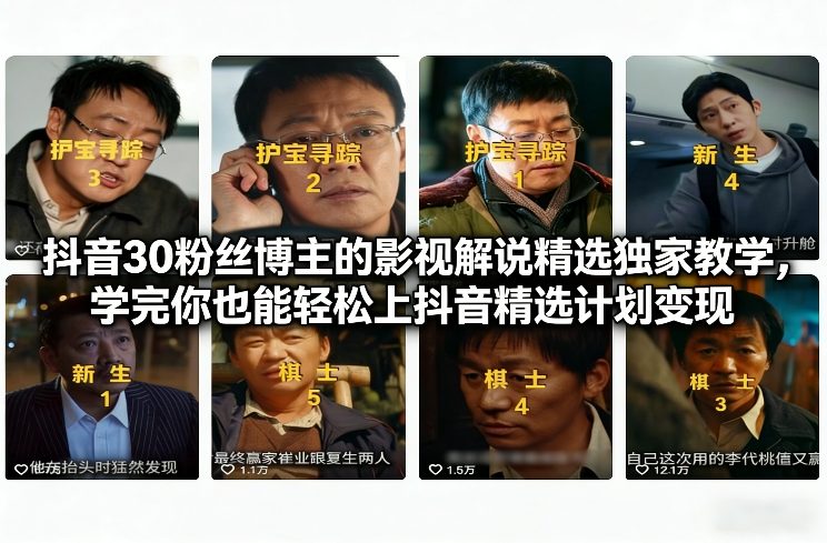 抖音30粉丝博主的影视解说精选独家教学，学完你也能轻松上抖音精选计划变现-极速搞钱云网创