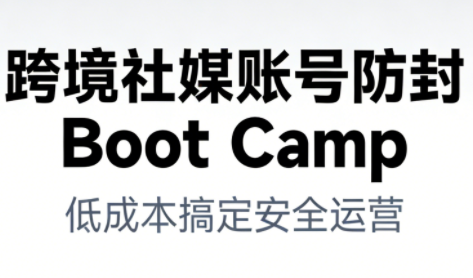 跨境社媒账号防封Boot Camp，低成本搞定社媒账号安全与长期运营-极速搞钱云网创