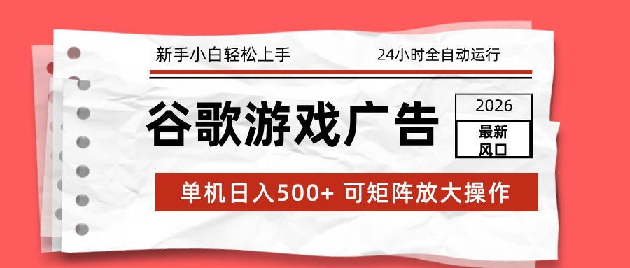 2026最新谷歌游戏广告 单机日入500+ 24小时全自动运行，新手小白轻松玩转-极速搞钱云网创