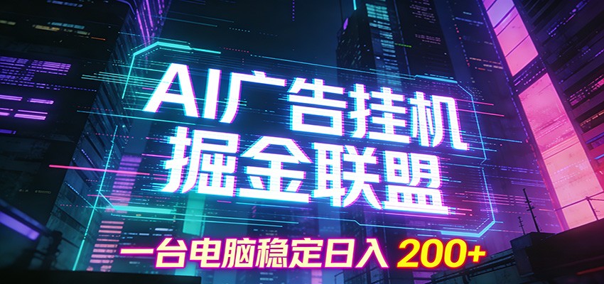 AI广告挂机掘金联盟项目，一台电脑稳定日入200+-极速搞钱云网创