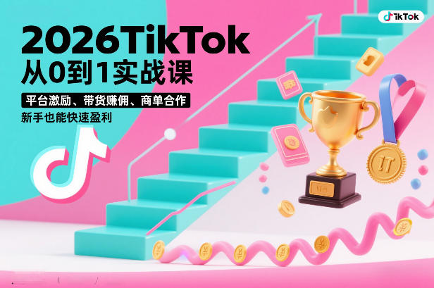 2026TikTok从0到1实战课，平台激励、带货賺佣、商单合作，新手也能快速盈利(3天直播课)-极速搞钱云网创