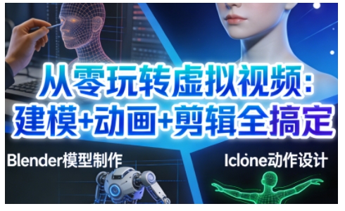 从零玩转虚拟视频：建模+动画+剪辑全搞定，轻松创作出专业级的虚拟视频内容-极速搞钱云网创