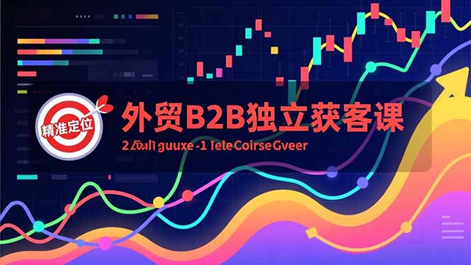 外贸B2B独立获客课，Facebook主页搭建、消息互动广告、精准定位，打造高询盘系统-极速搞钱云网创