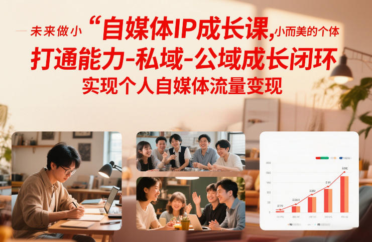 自媒体IP成长课，未来做小而美的个体，打通能力-私域-公域成长闭环，实现个人自媒体流量变现-极速搞钱云网创